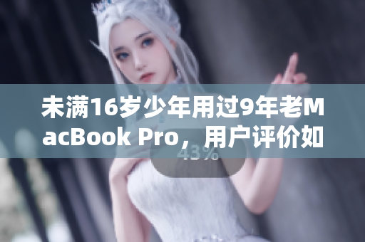 未满16岁少年用过9年老MacBook Pro，用户评价如何？
