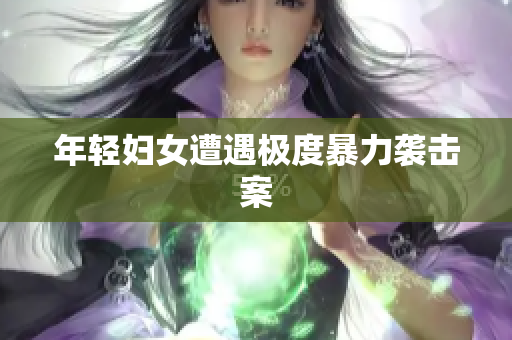 年轻妇女遭遇极度暴力袭击案