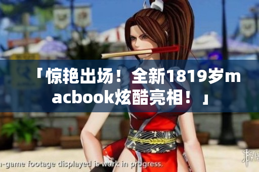 「惊艳出场！全新1819岁macbook炫酷亮相！」