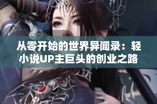 从零开始的世界异闻录：轻小说UP主巨头的创业之路