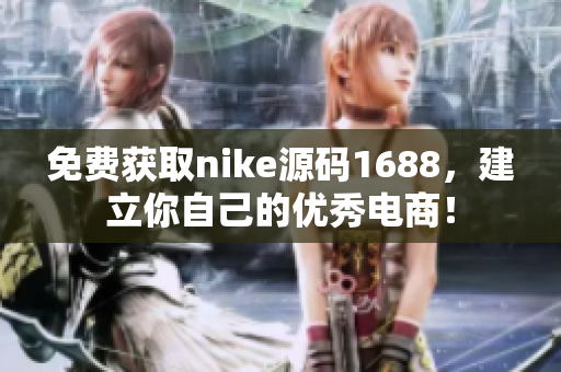 免费获取nike源码1688，建立你自己的优秀电商！