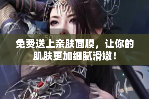 免费送上亲肤面膜，让你的肌肤更加细腻滑嫩！