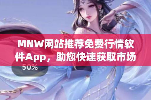 MNW网站推荐免费行情软件App，助您快速获取市场动态