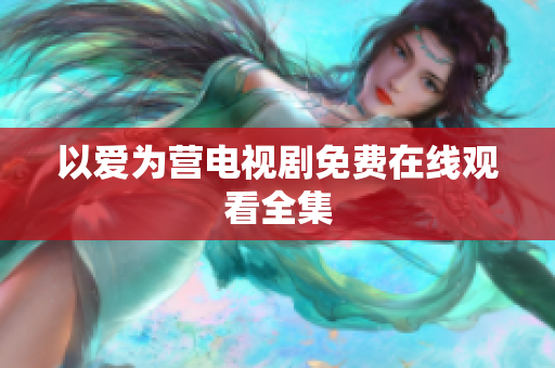 以爱为营电视剧免费在线观看全集