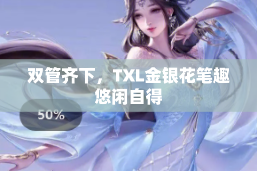 双管齐下，TXL金银花笔趣悠闲自得