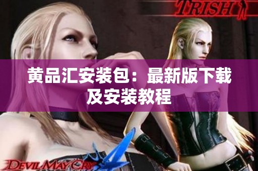 黄品汇安装包：最新版下载及安装教程