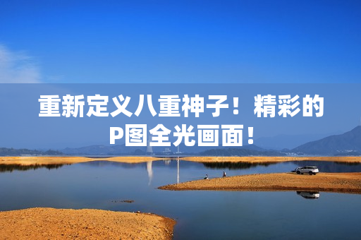 重新定义八重神子！精彩的P图全光画面！