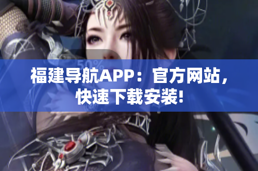 福建导航APP：官方网站，快速下载安装!