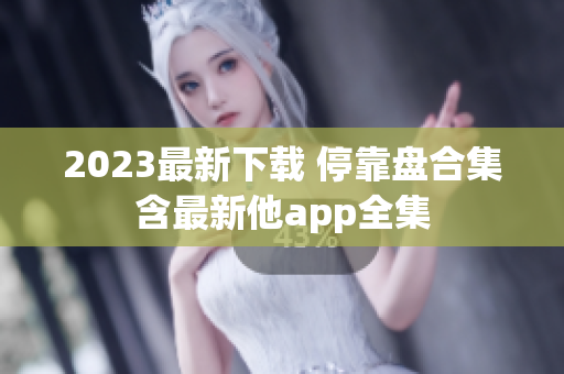 2023最新下载 停靠盘合集含最新他app全集