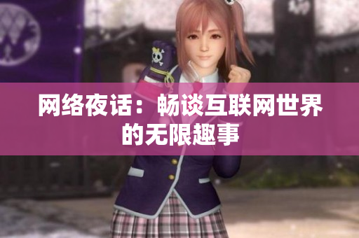 网络夜话：畅谈互联网世界的无限趣事
