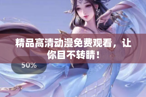 精品高清动漫免费观看，让你目不转睛！