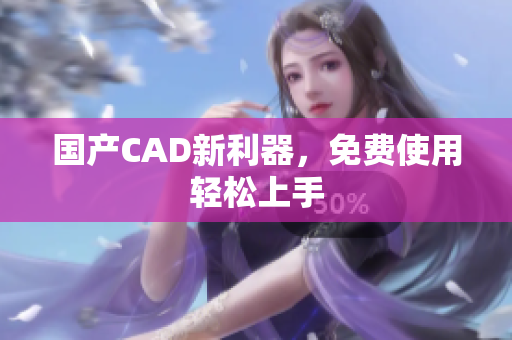 国产CAD新利器，免费使用轻松上手