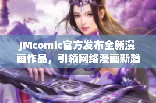 JMcomic官方发布全新漫画作品，引领网络漫画新趋势