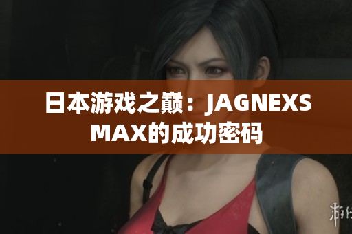 日本游戏之巅：JAGNEXSMAX的成功密码