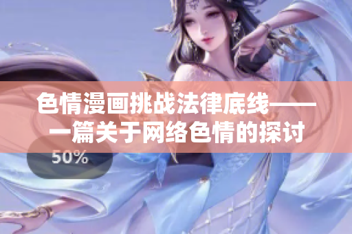 色情漫画挑战法律底线——一篇关于网络色情的探讨