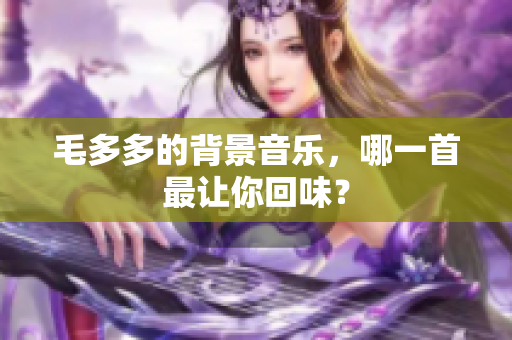 毛多多的背景音乐，哪一首最让你回味？