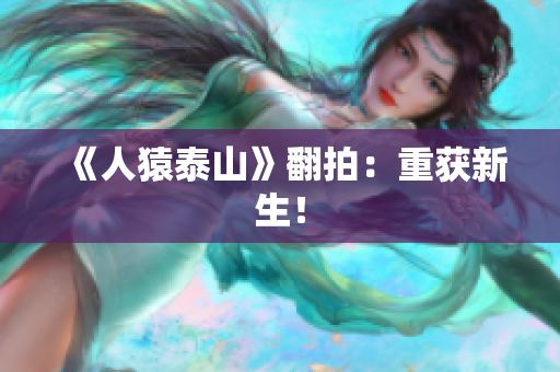 《人猿泰山》翻拍：重获新生！