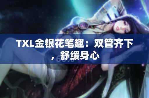 TXL金银花笔趣：双管齐下，舒缓身心