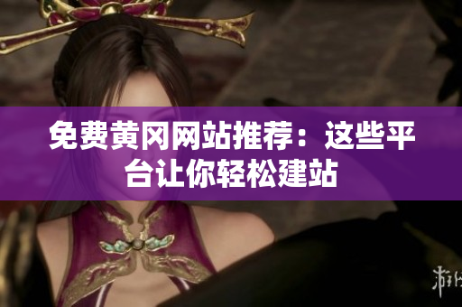 免费黄冈网站推荐：这些平台让你轻松建站