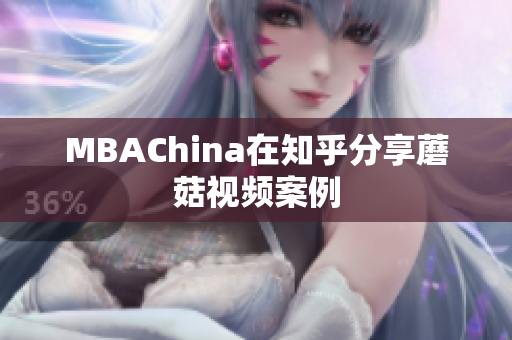 MBAChina在知乎分享蘑菇视频案例