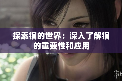 探索铜的世界：深入了解铜的重要性和应用
