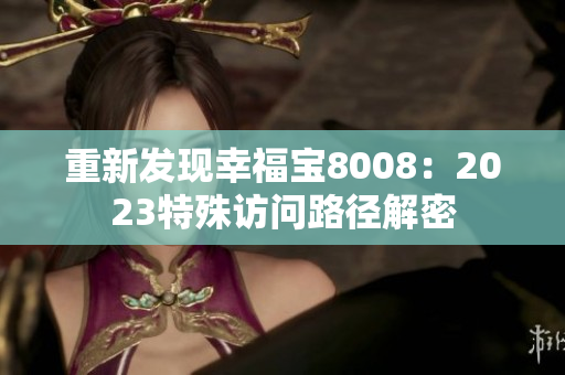 重新发现幸福宝8008：2023特殊访问路径解密