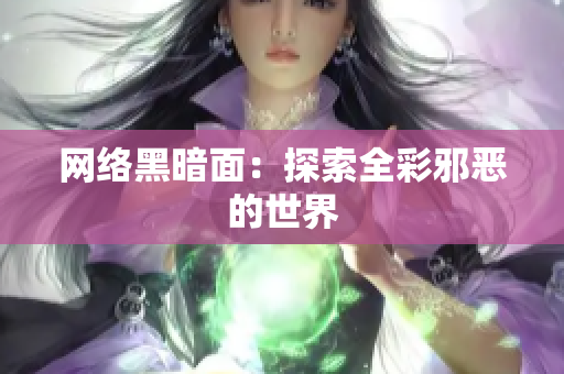 网络黑暗面：探索全彩邪恶的世界