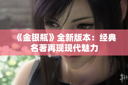 《金银瓶》全新版本：经典名著再现现代魅力