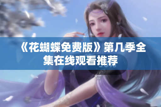 《花蝴蝶免费版》第几季全集在线观看推荐