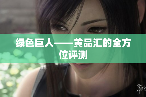绿色巨人——黄品汇的全方位评测