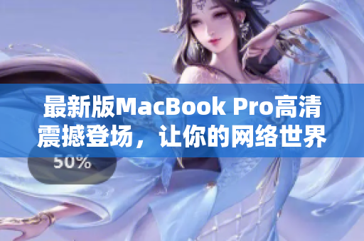最新版MacBook Pro高清震撼登场，让你的网络世界更加精彩