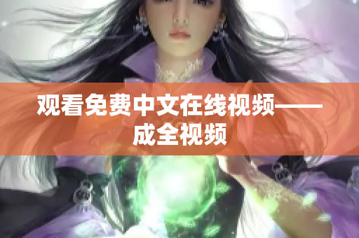 观看免费中文在线视频——成全视频