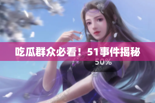 吃瓜群众必看！51事件揭秘