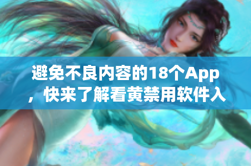 避免不良内容的18个App，快来了解看黄禁用软件入口！