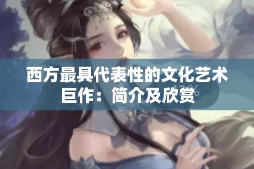 西方最具代表性的文化艺术巨作：简介及欣赏
