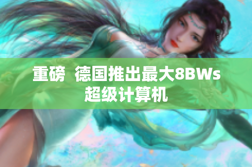 重磅  德国推出最大8BWs超级计算机