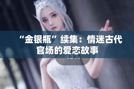 “金银瓶”续集：情迷古代官场的爱恋故事