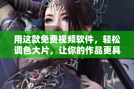 用这款免费视频软件，轻松调色大片，让你的作品更具色彩感！