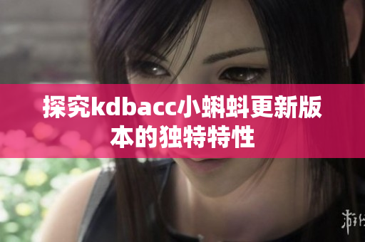 探究kdbacc小蝌蚪更新版本的独特特性