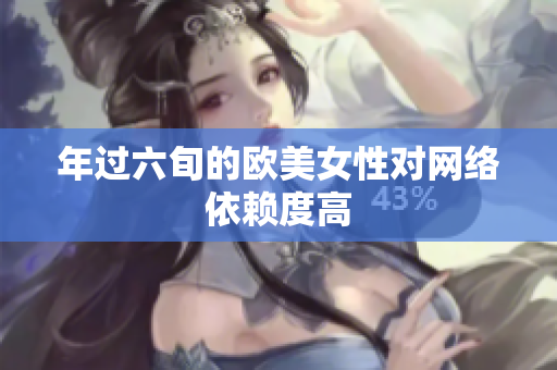 年过六旬的欧美女性对网络依赖度高