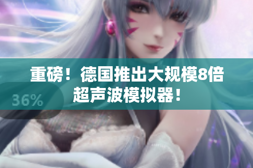 重磅！德国推出大规模8倍超声波模拟器！