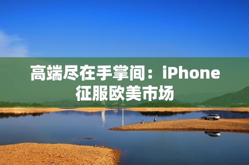 高端尽在手掌间：iPhone征服欧美市场