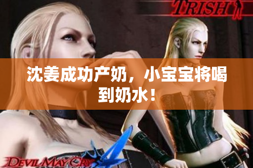 沈姜成功产奶，小宝宝将喝到奶水！