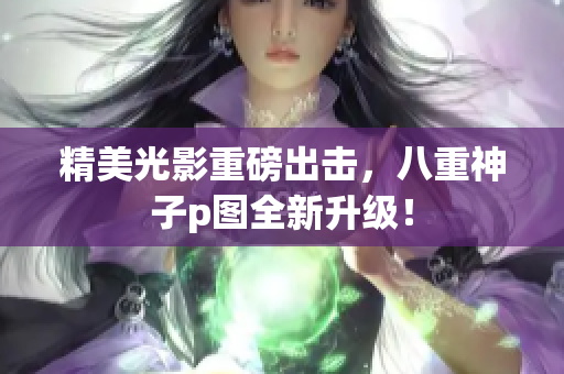 精美光影重磅出击，八重神子p图全新升级！