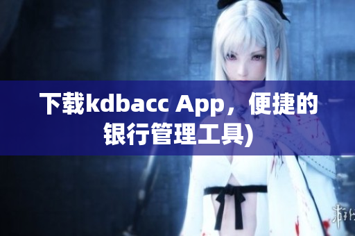 下载kdbacc App，便捷的银行管理工具)