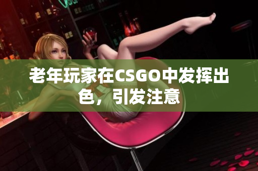 老年玩家在CSGO中发挥出色，引发注意