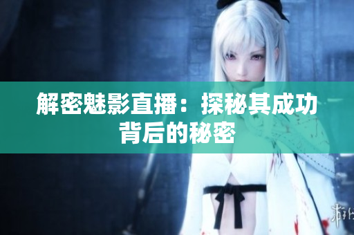 解密魅影直播：探秘其成功背后的秘密