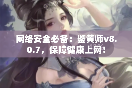网络安全必备：鉴黄师v8.0.7，保障健康上网！