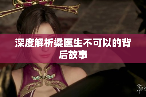 深度解析梁医生不可以的背后故事
