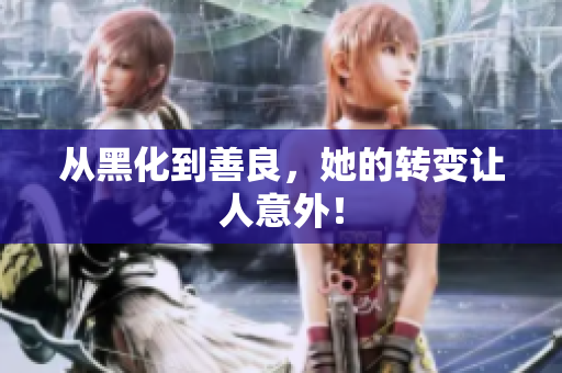 从黑化到善良，她的转变让人意外！
